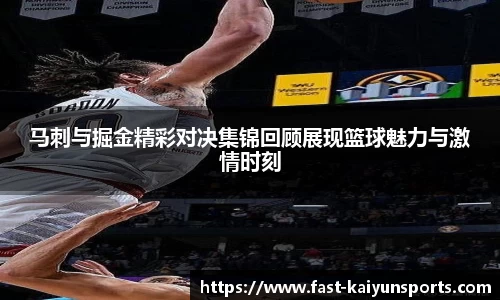 马刺与掘金精彩对决集锦回顾展现篮球魅力与激情时刻